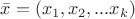 $\bar{x}=(x_1,x_2,...x_k)$