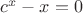 $c^x-x=0$