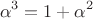 $$\alpha^3=1+\alpha^2$$