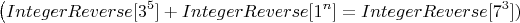 $$ \left (IntegerReverse[3^5] + IntegerReverse[1^n] =IntegerReverse[7^3])$$