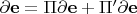 $\partial {\mathbf{e}} = \Pi \partial {\mathbf{e}} + \Pi '\partial {\mathbf{e}}$