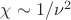 $\chi \sim 1/\nu^2$