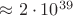 $\approx 2\cdot 10^{39}$