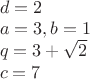 $\\
d = 2\\
a = 3, b = 1\\
q = 3 + \sqrt{2}\\
c = 7
$