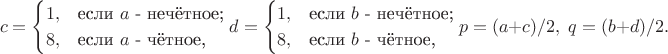 $$c=\begin{cases}
 1,&\text{если $a$ - нечётное;}\\
 8,&\text{если $a$ - чётное,}
\end{cases} d=\begin{cases}
 1,&\text{если $b$ - нечётное;}\\
 8,&\text{если $b$ - чётное,}
\end{cases} p=(a+c)/2, \; q=(b+d)/2.$$