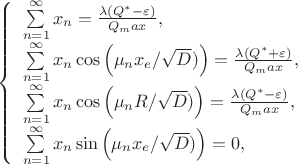 $
\left\{ \begin{array}{l}
$$\sum\limits_{n=1}^\infty x_n=  \frac {\lambda (Q^{*}-\varepsilon)}{Q_max} ,\\
$$\sum\limits_{n=1}^\infty x_n \cos\left (\mu_n x_{e} / \sqrt D) \right) =\frac {\lambda (Q^{*}+\varepsilon)}{Q_max} ,\\
$$\sum\limits_{n=1}^\infty x_n\cos\left (\mu_n R / \sqrt D) \right)=  \frac {\lambda (Q^{*}-\varepsilon)}{Q_max} ,\\
$$ \sum\limits_{n=1}^\infty x_n \sin\left (\mu_n x_{e} / \sqrt D) \right) =0 ,\\
\end{array} \right.
$