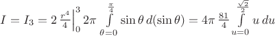 $I=I_3=2\,\frac{r^4}4 \Bigl|_0^3 \, 2\pi \,\int\limits_{\theta=0}^{\frac \pi 4}\sin\theta\,d(\sin\theta) =4\pi\, \frac{81}4 \int\limits_{u=0}^{\frac {\sqrt{2}} 2} u\,du$