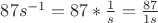 $87s^{-1}=87*\frac{ 1 }{ s }=\frac{ 87 }{ 1s }$