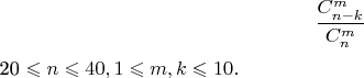 $$\frac{C_{n-k}^m}{C_{n}^m}$$
20 \leqslant n \leqslant 40, 1 \leqslant m, k \leqslant 10.$