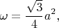 $$\omega  = \frac{{\sqrt 3 }}
{4}a^2 ,$$
