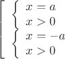 $$ \left[\begin{array}{l} {\left\{\begin{array}{l}
x = a \\
x > 0
\end{array}
\right.} \\
{\left\{\begin{array}{l}
x = -a \\
x > 0
\end{array}
\right.}
 \end{array}
\right.$$