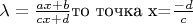 $\lambda = \frac{ax+b}{cx+d} $то точка x=$\frac{-d}{c} $