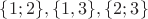 $\{1;2\},\{1,3\},\{2;3\}$