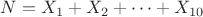 $N=X_1+X_2+\cdots +X_{10}$