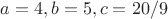 $a=4, b=5, c=20/9$