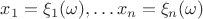 $x_1 = \xi_1 ( \omega), \dots x_n = \xi_n ( \omega)$