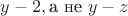 $\[y - 2,{\text{а не }}y - z\]$