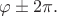 $\varphi\pm 2\pi.$
