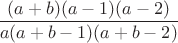 $\dfrac{(a+b)(a-1)(a-2)}{a(a+b-1)(a+b-2)}$