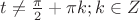 $t \neq \frac{\pi}{2}+\pi k; k\in Z$