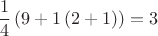 $$ \frac 1 {4} \left( 9+1  \left(2+1\right) \right)\right) =3$$