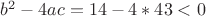 $b^2 - 4ac = 14 - 4*43 < 0$