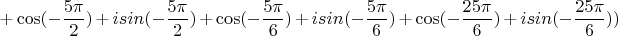 $$+\cos(-\frac{5\pi}{2})+isin(-\frac{5\pi}{2})+\cos(-\frac{5\pi}{6})+isin(-\frac{5\pi}{6})+\cos(-\frac{25\pi}{6})+isin(-\frac{25\pi}{6}))$$