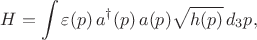 $$
H = \int \varepsilon(p) \, a^{\dag} (p) \, a(p) \sqrt{h(p)} \, d_3 p,
$$