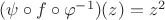 $(\psi \circ f\circ \varphi^{-1})(z)=z^2$