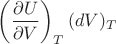 $\left(\dfrac{\partial U}{\partial V}\right)_T (dV)_T$