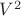 $ V^2$