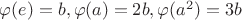 $\varphi(e)=b, \varphi(a)=2b, \varphi(a^2)=3b$