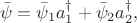$$
\bar{\psi} = \bar{\psi}_{1} a^{\dag}_{1} + \bar{\psi}_{2} a^{\dag}_{2},
$$