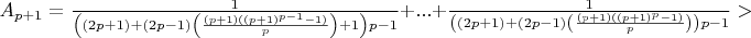 $A_{p+1} = \frac{1}{\left((2p+1) + (2p-1)\left(\frac{(p+1)((p+1)^{p-1}-1)}{p}\right) + 1\right)p-1} + ... + \frac{1}{\left((2p+1) + (2p-1)\left(\frac{(p+1)((p+1)^p-1)}{p}\right)\right)p-1} > $
