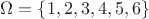 $\Omega = \{1, 2, 3, 4, 5, 6\}$