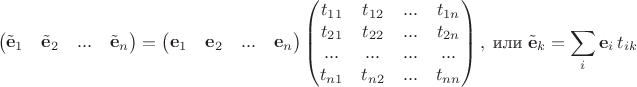 $$\begin{pmatrix} \tilde{\mathbf e}_1 & \tilde{\mathbf e}_2 &... & \tilde{\mathbf e}_n\end{pmatrix}=
\begin{pmatrix} \mathbf e_1 & \mathbf e_2 &... & \mathbf e_n \end{pmatrix}\begin{pmatrix} t_{11} & t_{12}&... & t_{1n}  \\ t_{21} & t_{22}&... & t_{2n}  \\  ...&...&...&... \\t_{n1} & t_{n2}&... & t_{nn} \end{pmatrix},\;\text{или}\;\tilde{\mathbf e}_k=\sum\limits_i \mathbf e_i\,t_{ik}$$