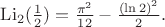 $\mathop{\rm Li}_2(\frac{1}{2})=\frac{\pi^2}{12}-\frac{(\ln 2)^2}{2}.$