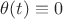 $\theta (t) \equiv 0$ $\theta (t) \equiv 0$