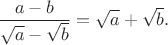 $\displaystyle \frac{a-b}{\sqrt{a}-\sqrt{b}}
 =
 \sqrt{a}+\sqrt{b}.$