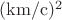 $\operatorname{(km/c})^2$