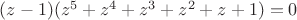 $(z-1)(z^5+z^4+z^3+z^2+z+1)=0$