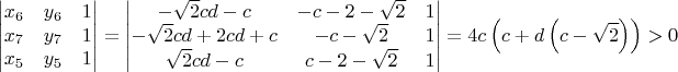$$\begin{vmatrix}x_{6} & y_{6} & 1\\x_{7} & y_{7} & 1\\x_{5} & y_{5} & 1\end{vmatrix} = \begin{vmatrix}- \sqrt{2} c d - c & - c - 2 - \sqrt{2} & 1\\- \sqrt{2} c d + 2 c d + c & - c - \sqrt{2} & 1\\\sqrt{2} c d - c & c - 2 - \sqrt{2} & 1\end{vmatrix} = 4 c \left(c + d \left(c - \sqrt{2}\right)\right) > 0$$
