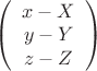 $\left(\begin{array}{crl} x-X\\y-Y\\z-Z \end{array}\right)$