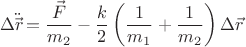 $$\Delta \ddot{\vec{r\!}}=\dfrac{\vec{F}}{m_{2}}-\dfrac{k}{2} \left(\dfrac{1}{m_{1}}+\dfrac{1}{m_{2}} \right ) \Delta\vec{r} $$