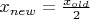 $x_{new}=\frac{x_{old}}{2}$