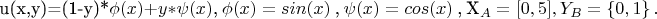 \begin{multline*}
$u(x,y)=(1-y)*\phi(x)+y*\psi(x)$,
$\phi(x)=sin(x)$ ,
$\psi(x)=cos(x)$ ,
X_{A}= [0,5] ,
Y_{B}=\left\{0,1\right\}.
\end{multline*}