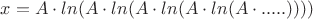 $x=A \cdot ln(A \cdot ln(A\cdot ln(A\cdot ln(A\cdot.....))))$