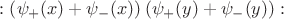 $:\left(\psi_{+}(x) + \psi_{-}(x)\right) \left(\psi_{+}(y) + \psi_{-}(y)\right):\