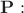 $\mathbf{P}:$