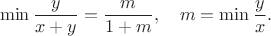 $$
 \min{\frac{y}{x+y}}=\frac{m}{1+m}, \quad m=\min{\frac{y}{x}}.
$$
